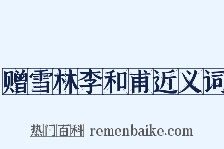 赠雪林李和甫近义词是什么意思的图片